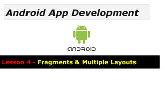 Android App Development
Lesson 4 - Fragments & Multiple Layouts
 