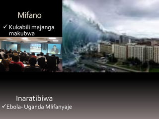 Mifano 
Kukabili majanga makubwa 
Inaratibiwa 
Ebola- Uganda Mlifanyaje  