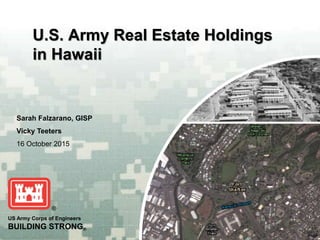 US Army Corps of Engineers
BUILDING STRONG®
Sarah Falzarano, GISP
Vicky Teeters
16 October 2015
U.S. Army Real Estate Holdings
in Hawaii
 