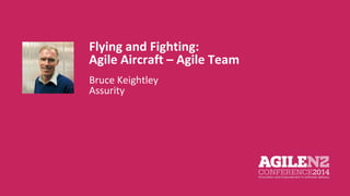 Flying and Fighting: 
Agile Aircraft – Agile Team 
Bruce Keightley 
Assurity 
 