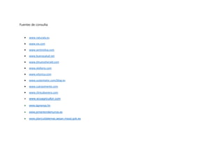 Fuentes de consulta:
 www.naturala.es
 www.vix.com
 www.sentiroliva.com
 www.buenasalud.net
 www.elnuevoherald.com
 www.okdiario.com
 www.vitonica.com
 www.sustentator.com/blog-es
 www.cuerpomente.com
 www.clinicabaviera.com
 www.ecoagricultor.com
 www.laprensa.hn
 www.pimentondemurcia.es
 www.plancuidatemas.aesan.msssi.gob.es
 