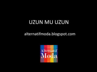 UZUN MU UZUN alternatifmoda.blogspot.com 