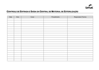 CONTROLE DE ENTRADA E SAÍDA DA CENTRAL DE MATERIAL DE ESTERILIZAÇÃO
Data Hora Curso Procedimento Responsável Técnico
 