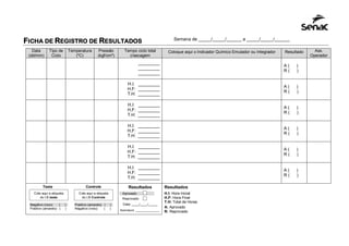 FICHA DE REGISTRO DE RESULTADOS
Data
(dd/mm)
Tipo de
Ciclo
Temperatura
(ºC)
Pressão
(kgf/cm²)
Tempo ciclo total
c/secagem
Coloque aqui o Indicador Químico Emulador ou Integrador Resultado Ass.
Operador
_________
_________
_________
A ( )
R ( )
H.I: _________
H.F: _________
T.H: _________
A ( )
R ( )
H.I: _________
H.F: _________
T.H: _________
A ( )
R ( )
H.I: _________
H.F: _________
T.H: _________
A ( )
R ( )
H.I: _________
H.F: _________
T.H: _________
A ( )
R ( )
H.I: _________
H.F: _________
T.H: _________
A ( )
R ( )
Teste Controle Resultados Resultados
H.I: Hora Inicial
H.F: Hora Final
T.H: Total de Horas
A: Aprovado
R: Reprovado
Cole aqui a etiqueta
do I.B teste
Cole aqui a etiqueta
do I.B Controle
Negativo (roxo) ( )
Positivo (amarelo) ( )
Positivo (amarelo) ( )
Negativo (roxo) ( )
Aprovado
Reprovado
Data: ____/____/_____
Assinatura: _______________
Semana de _____/_____/______ a _____/_____/______
 