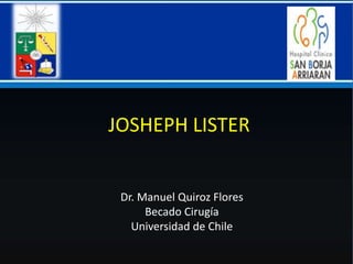 JOSHEPH LISTER
Dr. Manuel Quiroz Flores
Becado Cirugía
Universidad de Chile
 