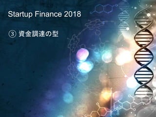 Startup Finance 2018
③ 資金調達の型
 