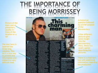 Picture of the
main cast or
presenters,
usually in-
front of the
location or a
set
The text here is
layered into
three long
columns. This
isn’t a nice way
to present the
information and
makes it a very
difficult read.
A rhetorical
question followed
by a brief purpose
of the
documentary
A few different
pictures give
some insight
into the
documentary.
Here, there is a
small caption
describing the
pictures.
There is a small text
box with additional
information regarding
the production
 