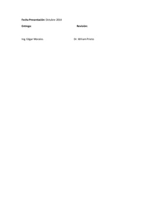 Fecha Presentación: Octubre-2014 
Entrega: Revisión: 
Ing. Edgar Morales Dr. Wiliam Prieto 
