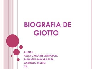 BIOGRAFIA DE
   GIOTTO

ALUNAS...
PAULA CAROLINE DMENGEON.
SAMANTHA MAYARA BILEK.
GABRIELLA SEVERO.
8ªB.
 