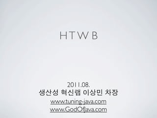 HTW B



       2011.08.
생산성 혁신랩 이상민 차장
  www.tuning-java.com
  www.GodOfJava.com
 