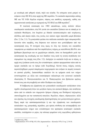κε αλσδνκή από θζαξηά πιηθά, πειό θαη θιαδηά. Σα θηίζκαηα απηά κπνξεί λα
αλήθνπλ ζηελ ΠΔ ΗΗΗ ή ζηελ αξρή ηεο ΜΔ πεξηόδνπ. Σν νηθόπεδν παξνπζηάδεη επίζεο
ΜΔ θαη ΤΔ Η-ΗΗΑ ζεκέιηα θηεξίσλ, ηάθνπο θαη απνζέηεο θεξακηθήο, θαζώο θαη
αξρηηεθηνληθά θαηάινηπα κε θεξακηθή ηεο ΤΔ ΗΗΗΑ2 θαη ΗΗΗΒ πεξηόδνπ4.
          Ζ ζσζηηθή αλαζθαθή ηνπ 1982 απνθάιπςε, εθηόο πνιιώλ άιισλ
νηθνδνκηθώλ θαηαινίπσλ, ζηε ΝΑ γσλία ηνπ νηθνπέδνπ ΢ηάηθνπ θαη ζε επαθή κε ην
νηθόπεδν Θενδώξνπ, έλα δσκάηην κε δάπεδν θαηαζθεπαζκέλν από ηεηξάγσλεο
πιίλζνπο από άςεην πειό, ζηηο γσλίεο ησλ νπνίσλ είραλ παθησζεί κηθξά βόηζαια
(Δηθ. 2, Δηθ. 3.1). Σα κπθελατθά εξείπηα ζην ππόινηπν νηθόπεδν είραλ απνκαθξπλζεί,
άγλσζην πόηε αθξηβώο, ζηε δηάξθεηα ησλ αηώλσλ πνπ κεζνιάβεζαλ από ηελ
θαηαζηξνθή ηνπο. Ζ ζπλέρεηά ηνπο όκσο ζε όιε ηελ έθηαζε ηνπ νηθνπέδνπ
ηεθκαίξεηαη κε αζθάιεηα από δπν παξάιιεινπο ηνίρνπο κε θαηεύζπλζε ΒΓ-ΝΑ, πνπ
βξέζεθαλ βνξεηόηεξα θαη ζε ρακειόηεξν επίπεδν, ώζηε λα δηαηεξεζνύλ κεηά ηελ
θαηαζηξνθή ηεο αλσδνκήο θαη ησλ δαπέδσλ ηνπο θαηά ηε γεληθή ηζνπέδσζε ησλ
ζηξσκάησλ ηεο επνρήο ηνπο (Δηθ. 3.2). Γηέζρηδαλ ην νηθόπεδν ινμά θαη ην πέξαο, ε
αξρή ηνπο ή θάπνηα γσλία ηνπο δελ εληνπίζηεθαλ, εθόζνλ πξνρσξνύζαλ θάησ από ηα
όκνξα νηθόπεδα θαη ην δξόκν (νδό Δπξπδίθεο). Κνληά ζηνπο ηνίρνπο απηνύο
πεξηζπιιέρζεθαλ κεξηθά ζπαξάγκαηα ηνηρνγξαθηώλ πνπ αλήθαλ ζε πνκπή γπλαηθώλ
ζε θπζηθό κέγεζνο. Γηαπηζηώζεθε επηπιένλ όηη ηα ηκήκαηα απηά ησλ ηνίρσλ
αληηζηνηρνύζαλ κε άιια πνπ αλαζθάθεθαλ παιαηόηεξα ζην γεηηνληθό νηθόπεδν
ηδηνθηεζίαο Ξ. Παλαγησηνπνύινπ θαη Υ. Παπαγεσξγίνπ πνπ βξίζθεηαη ακέζσο
δπηηθά ηνπο θαη ζηε ζπκβνιή ησλ νδώλ Πηλδάξνπ θαη Γίξθεο5.
          Ζ δηάβξσζε θαη εμαθάληζε ησλ κπθελατθώλ νηθνδνκηθώλ θαηαινίπσλ είλαη
ζρεδόλ νινθιεξσηηθή ιόγσ ηνπ κεγάινπ ύςνπο ηνπ θπζηθνύ βξάρνπ, πνπ αλαδύεηαη
πάλσ από ην επίπεδν ησλ ζεκεξηλώλ δξόκσλ (Γίξθεο θαη Πηλδάξνπ) ιαμεπκέλνο
επαλεηιεκκέλα γηα ηελ θαηαζθεπή ππνγείσλ, ζεκειίσλ, ηάθσλ, πδξαγσγείσλ, αιιά
θαη εμαηηίαο ηεο ζπλερνύο νηθνδνκηθήο δξαζηεξηόηεηαο ησλ κεηαγελέζηεξσλ ρξόλσλ.
Όκσο παξά ηελ απνζπαζκαηηθόηεηα ή θαη ηελ εμαθάληζε ησλ νηθνδνκηθώλ
θαηαινίπσλ ηεο κπθελατθήο πεξηόδνπ, κηα πξώηε ζύλζεζε θαη αληηπαξαβνιή ησλ
απνζπαζκαηηθώλ ηνίρσλ πνπ εληνπίζηεθαλ ζην πξόζθαηα αλαζθαθέλ νηθόπεδν
απνδίδεη, ηνπιάρηζηνλ ελ κέξεη, ηελ θάηνςε ηκεκάησλ ελόο επκεγέζνπο νξζνγώληνπ


4
    Αξαβαληηλόο 1982.
5
    Γεκαθνπνύινπ 1973-1974β, 435, 436, Γεκαθνπνύινπ – Κόλζνια 1978, 51 ζρ. 2, 54-56.

                                                3
 
