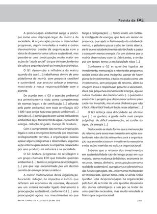 Revista da       FAE


     A preocupação ambiental surge a princí-               tange a refrigeração [...], temos assim, um contro-
pio como uma imposição legal, da matriz e da               le inteligente de energia, que tem um sensor de
sociedade. A organização passou a desenvolver              presença, que após o fechamento do estabeleci-
programas, alguns vinculados a matriz e outros             mento, a geladeira passa a não ser tanto aberta,
desenvolvidos dentro da organização com a                  ele lê que o estabelecimento está fechado e passa
idéia de disseminar uma cultura sustentável, mas           a consumir menos energia. Foi um sistema que a
percebe-se uma preocupação muito maior em                  matriz desenvolveu com os fabricantes, e então
ações de “ajuda social” do que de inserção dentro          por um tempo temos a exclusividade nisso [...]
da cultura organizacional ou inserção estratégica.              Conforme o G2 as questões ligadas ao
    O G1 demonstra a influência da matriz                  investimento, mensuração e retorno dos programas
quando diz que [...] trabalhamos dentro de uma             sociais ainda são uma incógnita, apesar de haver
plataforma da matriz, com proposta saudável                plano de investimentos, é tudo encarado como um
e sustentável, que procura colocar a empresa,              investimento, sem projeções de retorno, além da
mostrando a nossa responsabilidade com o                   imagem ética e responsável perante a sociedade,
planeta.                                                   claro que pequenas economias de energia, água e
    De acordo com o G3 a questão ambiental                 outros materiais são mencionados [...] queríamos
era primeiramente vista como cumprimento                   encontrar o projeto que desse maior retorno para
de normas legais e de certificação [...] olhando           cada real investido, mas é uma dinâmica que não
pela parte ambiental, tem toda certificação ISO            é fácil. Não é fácil traduzir tudo nesse objetivo [...]
14001 que prega toda essa gestão ambiental [...]               O G3 reforça essa dificuldade ao afirmar
somado a [...] preocupação com vários indicadores          que [...] os ganhos, a gente entra num campo
ambientais seja, tratamento da água, consumo de            subjetivo, de difícil mensuração, ao cuidar da
energia, redução de gases, manejo de resíduos.             água, da energia [...]
     Com o cumprimento das normas e imposições                  Destacando-se desta forma que a mensuração
legais e com a emergente demanda por empresas              do retorno para esses investimentos em ações sus-
ecologicamente corretas, a organização buscou              tentáveis não são tão relevantes para a organiza-
apoiar alguns programas e desenvolveu algumas              ção que considera isso um investimento necessário
ações internas para reduzir os impactos provocados         e não ações inseridas na cultura organizacional.
por seus produtos na natureza e na sociedade.                   Sabe-se que o retorno dos investimentos
      O G3 destaca programas de reciclagem e               em sustentabilidade são de longo prazo em sua
um grupo chamado ECO que trabalha questões                 maioria, como mudança de hábitos, economia de
ambientais [...] temos o programa de reciclagem,           recursos, tempo, dinheiro, preocupação com uma
[...] pra que seja encaminhada pra um destino              realidade sustentável, que garanta a sobrevivência
correto de manejo desses resíduos.                         das futuras gerações, etc., no entanto muito pode
     A matriz multinacional desta organização,             ser mensurado, apesar disso, nota-se ainda nessa
buscando redução de impactos e custos que                  questão uma despreocupação da organização
refletem em economia de recursos, desenvol-                pelo fato de se tratar de uma questão dissociada
veu um sistema inovador ligado diretamente á               dos planos estratégicos e sim por se tratar de
preocupação sustentável, conforme G3 [...] uma             uma questão necessária, mas muito vinculada à
preocupação agora, nos investimentos no que                filantropia organizacional.
Rev. FAE, Curitiba, v.13, n.2, p. 93-110, jul./dez. 2010                                                     |103
 