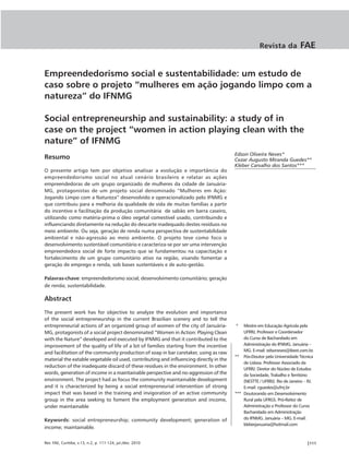 Revista da           FAE


Empreendedorismo social e sustentabilidade: um estudo de
caso sobre o projeto “mulheres em ação jogando limpo com a
natureza” do IFNMG

Social entrepreneurship and sustainability: a study of in
case on the project “women in action playing clean with the
nature” of IFNMG
                                                                                        Edson Oliveira Neves*
Resumo                                                                                  Cezar Augusto Miranda Guedes**
                                                                                        Kléber Carvalho dos Santos***
O presente artigo tem por objetivo analisar a evolução e importância do
empreendedorismo social no atual cenário brasileiro e relatar as ações
empreendedoras de um grupo organizado de mulheres da cidade de Januária-
MG, protagonistas de um projeto social denominado “Mulheres em Ação:
Jogando Limpo com a Natureza” desenvolvido e operacionalizado pelo IFNMG e
que contribuiu para a melhoria da qualidade de vida de muitas famílias a partir
do incentivo e facilitação da produção comunitária de sabão em barra caseiro,
utilizando como matéria-prima o óleo vegetal comestível usado, contribuindo e
influenciando diretamente na redução do descarte inadequado destes resíduos no
meio ambiente. Ou seja, geração de renda numa perspectiva de sustentabilidade
ambiental e não-agressão ao meio ambiente. O projeto teve como foco o
desenvolvimento sustentável comunitário e caracteriza-se por ser uma intervenção
empreendedora social de forte impacto que se fundamentou na capacitação e
fortalecimento de um grupo comunitário ativo na região, visando fomentar a
geração de emprego e renda, sob bases sustentáveis e de auto-gestão.

Palavras-chave: empreendedorismo social; desenvolvimento comunitário; geração
de renda; sustentabilidade.

Abstract
The present work has for objective to analyze the evolution and importance
of the social entrepreneurship in the current Brazilian scenery and to tell the
entrepreneurial actions of an organized group of women of the city of Januária-         *   Mestre em Educação Agrícola pela
MG, protagonists of a social project denominated “Women in Action: Playing Clean            UFRRJ, Professor e Coordenador
with the Nature” developed and executed by IFNMG and that it contributed to the             do Curso de Bacharelado em
improvement of the quality of life of a lot of families starting from the incentive         Administração do IFNMG. Januária –
                                                                                            MG. E-mail: edsoneves@ibest.com.br.
and facilitation of the community production of soap in bar caretaker, using as raw
                                                                                        ** Pós-Doutor pela Universidade Técnica
material the eatable vegetable oil used, contributing and influencing directly in the
                                                                                            de Lisboa. Professor Associado da
reduction of the inadequate discard of these residues in the environment. In other
                                                                                            UFRRJ. Diretor do Núcleo de Estudos
words, generation of income in a maintainable perspective and no-aggression of the          da Sociedade, Trabalho e Território
environment. The project had as focus the community maintainable development                (NESTTE / UFRRJ). Rio de Janeiro – RJ.
and it is characterized by being a social entrepreneurial intervention of strong            E-mail: cguedes@ufrrj.br
impact that was based in the training and invigoration of an active community           *** Doutorando em Desenvolvimento
group in the area seeking to foment the employment generation and income,                   Rural pela UFRGS. Pró-Reitor de
under maintainable                                                                          Administração e Professor do Curso
                                                                                            Bacharelado em Administração
Keywords: social entrepreneurship; community development; generation of                     do IFNMG. Januária – MG. E-mail:
                                                                                            kleberjanuaria@hotmail.com
income; maintainable.


Rev. FAE, Curitiba, v.13, n.2, p. 111-124, jul./dez. 2010                                                                     |111
 