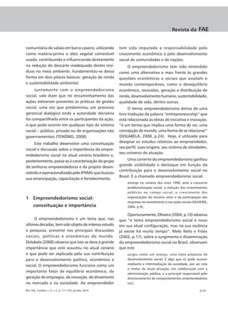 Revista da         FAE


comunitária de sabão em barra caseiro, utilizando           tem sido imputada a responsabilidade pelo
como matéria-prima o óleo vegetal comestível                crescimento econômico e pelo desenvolvimento
usado, contribuindo e influenciando diretamente             social de comunidades e de nações.
na redução do descarte inadequado destes resí-                  O empreendedorismo tem sido entendido
duos no meio ambiente. Fundamentou-se dessa                 como uma alternativa a mais frente às grandes
forma em dois pilares básicos: geração de renda             questões econômicas e sociais que assolam o
e sustentabilidade ambiental.                               mundo contemporâneo, como o desequilíbrio
     Juntamente com o empreendedorismo                      econômico, recessões, geração e distribuição de
social, vale dizer que no encaminhamento das                renda, desenvolvimento humano, sustentabilidade,
ações estiveram presentes as práticas de gestão             qualidade de vida, dentre outras.
social, uma vez que predominou um processo                        O termo empreendedorismo deriva de uma
gerencial dialógico onde a autoridade decisória             livre tradução da palavra “entrepreneurship” que
foi compartilhada entre os participantes da ação,           está relacionada às ideias de iniciativa e inovação,
o que pode ocorrer em qualquer tipo de sistema              “é um termo que implica uma forma de ser, uma
social – público, privado ou de organizações não            concepção de mundo, uma forma de se relacionar”
governamentais (TENÓRIO, 2008).                             (DOLABELA, 2008, p.24). Hoje, é utilizado para
      Este trabalho desenvolve uma conceituação             designar os estudos relativos ao empreendedor,
                                                            seu perfil, suas origens, seu sistema de atividades,
inicial e discussão sobre a importância do empre-
                                                            seu universo de atuação.
endedorismo social no atual cenário brasileiro e,
posteriormente, passa-se à caracterização do grupo               Uma corrente do empreendedorismo ganhou
                                                            grande visibilidade e destaque em função da
de senhoras empreendedoras e do projeto desen-
                                                            contribuição para o desenvolvimento social no
volvido e operacionalizado pelo IFNMG que buscou
                                                            Brasil. É o chamado empreendedorismo social,
sua emancipação, capacitação e fortalecimento.
                                                                emerge no cenário dos anos 1990, ante a crescente
                                                                problematização social, a redução dos investimentos
                                                                públicos no campo social, o crescimento das
1 Empreendedorismo social:                                      organizações do terceiro setor e da participação das
                                                                empresas no investimento e nas ações sociais (OLIVEIRA,
      conceituação e importância                                2004, p.9).

                                                                 Oportunamente, Oliveira (2004, p.10) observa
     O empreendedorismo é um tema que, nas                  que “o tema empreendedorismo social é novo
últimas décadas, tem sido objeto de intenso estudo          em sua atual configuração, mas na sua essência
e pesquisa, presente nas principais discussões              já existe há muito tempo”. Melo Neto e Fróes
sociais, políticas e econômicas do mundo.                   (2002, p.17), sobre o surgimento e disseminação
Dolabela (2008) observa que isso se deve à grande           do empreendedorismo social no Brasil, observam
importância que este assumiu no atual cenário               que este
e que pode ser explicada pela sua contribuição                  surgiu como um avanço, uma nova proposta de
para o desenvolvimento político, econômico e                    desenvolvimento social. É algo que só pode ocorrer
                                                                mediante a intermediação da sociedade, por ser esta
social. O empreendedorismo funciona como um
                                                                o motor da atual ativação, em colaboração com a
importante fator de equilíbrio econômico, de
                                                                administração pública, e a principal responsável pelo
geração de empregos, de inovação, de dinamismo                  direcionamento de comportamentos empreendedores
no mercado e na sociedade. Ao empreendedor                      [sic].

Rev. FAE, Curitiba, v.13, n.2, p. 111-124, jul./dez. 2010                                                        |113
 