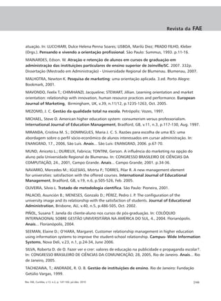 Revista da       FAE


atuação. In: LUCCHIARI, Dulce Helena Penna Soares; LISBOA, Marilú Diez; PRADO FILHO, Kleber
(Orgs.). Pensando e vivendo a orientação profissional. São Paulo: Summus, 1993. p.11-16.
MAINARDES, Edson. W. Atração e retenção de alunos em cursos de graduação em
administração das instituições particulares de ensino superior de Joinville/SC. 2007. 332p.
Dissertação (Mestrado em Administração) - Universidade Regional de Blumenau. Blumenau, 2007.
MALHOTRA, Newton K. Pesquisa de marketing: uma orientação aplicada. 3.ed. Porto Alegre:
Bookmark, 2001.
MAVONDO, Feelix T.; CHIMHANZI, Jacqueline; STEWART, Jillian. Learning orientation and market
orientation: relationship with innovation, human resource practices and performance. European
Journal of Marketing, Birmingham, UK, v.39, n.11/12, p.1235-1263, Oct. 2005.
MEZOMO, J. C. Gestão da qualidade total na escola. Petrópolis: Vozes, 1997.
MICHAEL, Steve O. American higher education system: consumerism versus professorialism.
International Journal of Education Management, Bradford, GB, v.11, n.3, p.117-130, Aug. 1997.
MIRANDA, Cristina M. S.; DOMINGUES, Maria J. C. S. Razões para escolha de uma IES: uma
abordagem sobre o perfil sócio-econômico de alunos interessados em cursar administração. In:
ENANGRAD, 17., 2006, São Luís. Anais... São Luís: ENANGRAD, 2006. p.67-70.
MUND, Aniceto L.; DURIEUX, Fabricia; TONTINI, Gerson. A influência do marketing na opção do
aluno pela Universidade Regional de Blumenau. In: CONGRESSO BRASILEIRO DE CIÊNCIAS DA
COMPUTAÇÃO, 24., 2001, Campo Grande. Anais... Campo Grande, 2001. p.34-36.
NAVARRO, Mercedes M.; IGLESIAS, Mstrta P.; TORRES, Pilar R. A new management element
for universities: satisfaction with the offered courses. International Journal of Educational
Management, Bradford, GB, v.19, n.6, p.505-526, Feb. 2005.
OLIVEIRA, Silvio L. Tratado de metodologia científica. São Paulo: Pioneira, 2001.
PALACIO, Asunción B.; MENESES, Gonzalo D.; PÉREZ, Pedro J. P. The configuration of the
university image and its relationship with the satisfaction of students. Journal of Educational
Administration, Brisbone, AU, v.40, n.5, p.486-505, Oct. 2002.
PIÑOL, Susana T. Janela do cliente-aluno nos cursos de pós-graduação. In: COLÓQUIO
INTERNACIONAL SOBRE GESTÃO UNIVERSITÁRIA NA AMÉRICA DO SUL, 4., 2004. Florianópolis.
Anais... Florianópolis, 2004.
SEEMAN, Elaine D.; O’HARA, Margaret. Customer relationship management in higher education
using information systems to improve the student-school relationship. Campus- Wide Information
Systems, Nova Deli, v.23, n.1, p.24-34, June 2006.
SILVA, Roberta D. de O. Fazer ver e crer: valores de educação na publicidade e propaganda escolar?.
In: CONGRESSO BRASILEIRO DE CIÊNCIAS DA COMUNICAÇÃO, 28, 2005, Rio de Janeiro. Anais... Rio
de Janeiro, 2005.
TACHIZAWA, T.; ANDRADE, R. O. B. Gestão de instituições de ensino. Rio de Janeiro: Fundação
Getúlio Vargas, 1999.

Rev. FAE, Curitiba, v.13, n.2, p. 147-164, jul./dez. 2010                                         |163
 