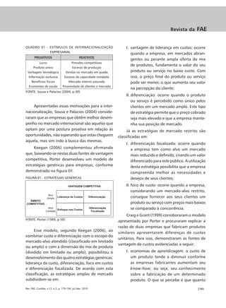 Revista da     FAE


QUADRO 01 - ESTÍMULOS DE INTERNACIONALIZAÇÃO                                    I. vantagem de liderança em custos: ocorre
            EMPRESARIAL
                                                                                   quando a empresa, em mercados abran-
        PROATIVOS                                REATIVOS
                                                                                   gentes ou perante ampla oferta de mix
            Lucro                         Pressões competitivas
                                                                                   de produtos, fundamenta o valor do seu
       Produto único                      Excesso de produção
 Vantagem tecnológica               Vendas no mercado em queda                     produto ou serviço no baixo custo. Com
  Informação exclusiva             Excesso de capacidade instalada                 isso, o preço final do produto ou serviço
     Benefícios fiscais                Mercado interno saturado                    pode ser menor, o que aumenta seu valor
   Economias de escala           Proximidade de clientes e mercado
                                                                                   na percepção do cliente;
FONTE: Sousa e Palacios (2004, p.30)
                                                                                II. diferenciação: ocorre quando o produto
                                                                                    ou serviço é percebido como único pelos
    Apresentadas essas motivações para a inter-                                     clientes em um mercado amplo. Este tipo
nacionalização, Sousa e Palacios (2004) conside-                                    de estratégia permite que o preço cobrado
raram que as empresas que obtêm melhor desem-                                       seja mais elevado e que a empresa mante-
penho no mercado internacional são aquelas que                                      nha sua posição de mercado.
optam por uma postura proativa em relação às                                     Já as estratégias de mercado restrito são
oportunidades, não esperando que estas cheguem                              classificadas em:
àquela, mas sim indo à busca das mesmas.
                                                                                I. diferenciação focalizada: ocorre quando
     Keegan (2006) complementou afirmando                                          a empresa tem como alvo um mercado
que, baseando-se nestas duas fontes de vantagem                                    mais reduzido e definido, criando um valor
competitiva, Porter desenvolveu um modelo de                                       diferenciado para este público. A utilização
estratégias genéricas para empresas, conforme                                      desta estratégia possibilita que a empresa
demonstrado na figura 01.                                                          compreenda melhor as necessidades e
FIGURA 01 - ESTRATÉGIAS GENÉRICAS                                                  desejos de seus clientes;
                                      VANTAGEM COMPETITIVA                      II. foco de custo: ocorre quando a empresa,
                                                                                    considerando um mercado-alvo restrito,
                     Alvo
                    Amplo
                             Liderança de Custos            Diferenciação           consegue fornecer aos seus clientes um
  ÂMBITO
COMPETITIVO                                                                         produto ou serviço com preços mais baixos
                    Alvo
                           Enfoque nos Custos
                                                            Diferenciação           se comparado à concorrência.
                  Limitado                                   Focalizada
                                                                                 Craig e Grant (1999) corroboraram o modelo
FONTE: Porter (1989, p.50)
                                                                            apresentado por Porter e procuraram explicar a
                                                                            razão de duas empresas que fabricam produtos
     Esse modelo, segundo Keegan (2006), ao
                                                                            similares apresentarem diferenças de custos
combinar custo e diferenciação com o escopo do
                                                                            unitários. Para isso, demonstraram as fontes de
mercado-alvo atendido (classificado em limitado
                                                                            vantagem de custos evidenciadas a seguir:
ou amplo) e com a dimensão do mix de produto
(dividido em limitado ou amplo), possibilitou o                                 I. economias de aprendizagem: o custo de
desenvolvimento das quatro estratégias genéricas:                                  um produto tende a diminuir conforme
liderança de custo, diferenciação, foco em custos                                  as empresas fabricantes aumentam seu
e diferenciação focalizada. De acordo com esta                                     know-how, ou seja, seu conhecimento
classificação, as estratégias amplas de mercado                                    sobre a fabricação de um determinado
subdividem-se em:                                                                  produto. O que se percebe é que quanto

Rev. FAE, Curitiba, v.13, n.2, p. 179-194, jul./dez. 2010                                                                 |183
 