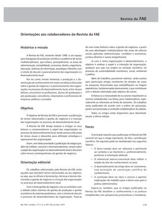Revista da        FAE


Orientações aos colaboradores da Revista da FAE


Histórico e missão                                                de uma visão holística sobre a gestão de negócios, a partir
                                                                  de uma abordagem multidisciplinar das áreas de ciências
                                                                  sociais aplicadas (administração, contábeis e economia),
      A Revista da FAE, existente desde 1998, é um espaço
                                                                  jurídica (direito) e exatas (engenharias).
para divulgação da produção científica e acadêmica de temas
multidisciplinares, que enfoca, principalmente, as áreas de             Já com o tema organizações e desenvolvimento, o
administração, contabilidade, economia, direito, engenharia,      objetivo é analisar o papel e a interação da organização,
educação, sistemas de informação, psicologia e filosofia, com     qualquer que seja sua origem ou situação societária, no
o intuito de discutir o posicionamento das organizações e o       processo de sustentabilidade econômica, social, ambiental
desenvolvimento local.                                            e política.

      Por ter como missão fomentar a produção e a dis-                  Além de trabalhos puramente teóricos, serão aceitos
seminação de conhecimento em áreas correlatas à discussão         para apreciação artigos resultantes de estudos de casos
sobre a gestão de negócios e o posicionamento das organi-         ou pesquisas direcionadas que exemplifiquem ou tragam
zações no processo de desenvolvimento local, entre nossos         experiências, fundamentadas teoricamente, e que contribuam
leitores, encontram-se professores, alunos de graduação e         com o debate estimulado pelo objetivo da revista.
pós-graduação, consultores, empresários e profissionais de             Enfatiza-se a necessidade de os autores respeitarem as
empresas públicas e privadas.                                     normas estabelecidas nas Notas para Colaboradores, espe-
                                                                  cialmente as referentes ao limite de tamanho. Os trabalhos
                                                                  serão publicados de acordo com a ordem de aprovação,
Objetivo                                                          porém será priorizado o conteúdo multidisciplinar do debate.
                                                                       Todos os artigos estão disponíveis para download,
     O objetivo da Revista da FAE é promover a publicação         exceto a última edição.
de temas relacionados à gestão de negócios e à inserção
das organizações no processo de desenvolvimento local.
      A Revista da FAE deseja motivar e instigar os seus          Focos
leitores a compreenderem o papel das organizações no
processo de desenvolvimento local, tendo acesso à discussão
                                                                        O principal requisito para publicação na Revista da FAE
de temas atuais e relevantes para definição estratégica e
                                                                  consiste em que o artigo represente, de fato, contribuição
operacional das organizações.
                                                                  científica. Tal requisito pode ser desdobrado nos seguintes
     Assim, será dada prioridade à publicação de artigos que,
                                                                  tópicos:
além de inéditos, nacional e internacionalmente, versem sobre
                                                                       • O tema tratado deve ser relevante e pertinente
o papel das organizações no desenvolvimento local e discutam
                                                                         ao contexto e ao momento e, preferencialmente,
sobre temas contemporâneos da gestão de negócios.
                                                                         pertencer à orientação editorial.
                                                                       • O referencial teórico-conceitual deve refletir o
Orientação editorial                                                     estado da arte do conhecimento na área.
                                                                       • O desenvolvimento do artigo deve ser consistente,
      Os trabalhos selecionados pela Revista da FAE serão                com princípios de construção científica do
aqueles que abordem temas relacionados ao seu objetivo,                  conhecimento.
ou seja, que se refiram a ferramentas, técnicas e teorias rela-        • A conclusão deve ser clara e concisa e apontar
cionadas à gestão de negócios e à função das organizações                implicações do trabalho para a teoria e/ou para a
no processo de desenvolvimento local.                                    prática administrativa.
     Com o tema gestão de negócios, visa-se contribuir com             Espera-se, também, que os artigos publicados na
o debate sobre sistemas de gestão de produção e gestão
                                                                  Revista da FAE desafiem o conhecimento e as práticas
econômica de sistemas produtivos, com o intuito de discutir
                                                                  estabelecidas com perspectivas provocativas e inovadoras.
o processo de desenvolvimento da organização. Trata-se


Rev. FAE, Curitiba, v.13, n.2, p.195-196, jul./dez. 2010                                                                   |195
 