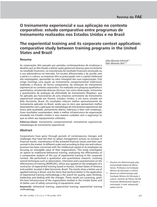 Revista da         FAE

O treinamento experiencial e sua aplicação no contexto
corporativo: estudo comparativo entre programas de
treinamento realizados nos Estados Unidos e no Brasil

The experiential training and its corporate context application:
comparative study between training programs in the United
States and Brazil
Resumo                                                                                 Zélia Miranda Kilimnik*
                                                                                       Eder Menezes Reis**
As corporações têm passado por períodos contemporâneos de mudanças e
desafios que as têm levado a adotar ações gerenciais diversas para incremento
no resultado financeiro, na manutenção do resultado financeiro alcançado ou
à sua sobrevivência no mercado. Em escalas diferenciadas e de acordo com
o porte e a cultura, as empresas têm se preocupado com o capital intelectual
dos empregados, apostando no valor intangível das suas organizações. Este
artigo investiga uma opção ao treinamento comportamental tradicional,
avaliando a eficácia, de forma comparativa, da utilização do treinamento
experiencial no contexto corporativo. Foi realizada uma pesquisa qualitativa e
quantitativa, envolvendo diversas técnicas, tais como observação, entrevistas
e questionário de avaliação de efetividade do treinamento (Ropeloc), que
foi aplicado aos funcionários de uma empresa contratante do treinamento
experiencial situada em Huston, Estados Unidos, e em outra situada em
Belo Horizonte, Brasil. Os resultados indicam melhor aproveitamento do
treinamento aplicado no Brasil, sendo que os itens que apresentam melhor
desempenho com a aplicação da metodologia de treinamento experiencial são
busca pela qualidade, pensamento aberto, liderança e lidar com mudanças.
Esses resultados surpreendem, dada a melhor infraestrutura da organização
estudada nos Estados Unidos e seus maiores cuidados com a segurança no
que se refere aos equipamentos utilizados.
Palavras-chave: treinamento comportamental; treinamento experiencial;
metodologia de treinamento experiencial.

Abstract
Corporations have gone through periods of contemporary changes and
challenges that have led then to adopt management actions to increase in
financial results, maintenance of the achieved financial results and their own
survival in the market. In different scales and according to their size and culture,
business has been concerned with the intellectual capital of its employees by
focusing on intangible value of their organizations. This study investigates
an option to traditional behavioral training, evaluating the effectiveness of
a comparative analysis of the use of experiential training in the corporate
context. We performed a qualitative and quantitative research, involving
several techniques such as observation, interviews and a questionnaire on the
                                                                                       *  Doutora em Administração pela
effectiveness of training (ROPELOC), which was applied on the employees of a
                                                                                          Universidade Federal de Minas
contractor of experiential training based in Huston, United States of America
                                                                                          Gerais. Professora na Fundação
and another, located in Belo Horizonte, Brazil. The results show a better use of
                                                                                          Mineira de Educação e Cultura.
applied training in Brazil, and the items that perform better in the application
                                                                                       ** Mestre em Administração pela
of experiential training methodology is the search for quality, open thinking,
                                                                                          Fundação Mineira de Educação e
leadership and dealing with the changes. These results are surprising, given
                                                                                          cultura. Gerente de Fábrica da DSI
the best infrastructure of the organization studied in the United States and
                                                                                          Fosminas (Multinacional ligada a
its better care of safety concerning to equipments used.
                                                                                          mineração). E-mail: ederynca@
Keywords: behavioral training; experiential training; experiential training               yahoo.com.br
methodology.

Rev. FAE, Curitiba, v.13, n.2, p. 17-30, jul./dez. 2010                                                                  |17
 