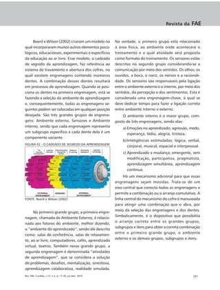 Revista da      FAE


     Beard e Wilson (2002) criaram um modelo no           Na verdade, o primeiro grupo está relacionado
qual incorporaram muitos outros elementos psico-          à área física, ao ambiente onde acontecerá o
lógicos, educacionais, experimentais e específicos        treinamento e a qual atividade será proposta
da educação ao ar livre. Esse modelo, o cadeado           como formato do treinamento. Os sensores estão
de segredo da aprendizagem, faz referência ao             descritos no segundo grupo considerando-se a
sistema de travamento e abertura dos cofres, no           comunicação por meio dos sentidos. Os olhos, os
qual existem engrenagens contendo inúmeros                ouvidos, a boca, o nariz, os nervos e a racionali-
dentes. A combinação desses dentes resultará              dade. Os sensores são responsáveis pela ligação
em processos de aprendizagem. Quando se posi-             entre o ambiente externo e o interno, por meio dos
ciona os dentes na primeira engrenagem, está se           sentidos, da percepção e dos sentimentos. Esta é
fazendo a seleção do ambiente de aprendizagem             considerada uma engrenagem-chave, à qual se
e, consequentemente, todas as engrenagens se-             deve dedicar tempo para fazer a ligação correta
guintes podem ser colocadas em qualquer posição           entre ambiente interno e externo.
desejada. São três grandes grupos de engrena-                 O ambiente interno é o maior grupo, com-
gens: Ambiente externo, Sensores e Ambiente               posto de três engrenagens, sendo elas:
interno, sendo que cada engrenagem representa                 a) Emoções no aprendizado; agressão, medo,
um subgrupo específico e cada dente dela é um                    esperança, tédio, alegria, tristeza.
componente variante.
                                                              b) Inteligências estimuladas; lógica, verbal,
FIGURA 02 - O CADEADO DE SEGREDO DA APRENDIZAGEM
                                                                 corporal, musical, espacial e interpessoal.
                                                              c) Aprendizado e mudança; emergente, sem
                                                                 modificação, participativa, pragmatista,
                                                                 aprendizagem simultânea, aprendizagem
                                                                 contínua.
                                                               Há um mecanismo adicional para que essas
                                                          engrenagens sejam movidas. Trata-se de um
                                                          eixo central que conecta todas as engrenagens e
                                                          permite a combinação ou o arranjo comutativo. A
FONTE: Beard e Wilson (2002)                              linha central do mecanismo do cofre é manuseada
                                                          para atingir uma combinação que o abra, por
                                                          meio da seleção das engrenagens e dos dentes.
     No primeiro grande grupo, a primeira engre-
                                                          Simbolicamente, é o dispositivo que possibilita
nagem, chamada de Ambiente Externo, é relacio-
                                                          o arranjo correto entre os grandes grupos,
nada aos fatores do ambiente, melhor dizendo,
                                                          subgrupos e itens para obter a correta combinação
o “ambiente do aprendizado”, sendo ele descrito
                                                          entre o primeiro grande grupo, o ambiente
como: salas de conferência, salas de relaxamen-
                                                          externo e os demais grupos, subgrupos e itens.
to, ao ar livre, computadores, cafés, aprendizado
virtual, teatros. Também nesse grande grupo, a
segunda engrenagem é denominada “atividades
de aprendizagem”, que se considera a solução
de problemas, desafios, mentalização, sinestesia,
aprendizagem colaborativa, realidade simulada.
Rev. FAE, Curitiba, v.13, n.2, p. 17-30, jul./dez. 2010                                                 |21
 