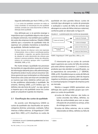 Revista da           FAE


       Segundo defendido por Hunt (1993, p.137),                    qualidade em dois grandes blocos: custos de
       [...] os custos da qualidade consistem em todos os           controle (que abrangem os custos de prevenção
       custos envolvidos na manutenção de uma qualidade             e avaliação) e custos de falha de controle (que
       aceitável, somados aos custos decorrentes na falha da
                                                                    abrangem os custos de falhas internas e externas),
       obtenção desta qualidade.
                                                                    conforme pode ser observado na figura 01.
     Esta definição por si só permite enxergar a
                                                                    FIGURA 01 - CLASSIFICAÇÃO DOS CUSTOS DA QUALIDADE
importância que a qualidade adquiriu não só para
as relações comerciais, mas também para a política                                                      Custos de Prevenção
de custos das empresas modernas. Paladini (2008)                         Custos de Controle

salienta que a economia da qualidade trata de                                                           Custos de Avaliação

expressar em unidades monetárias os benefícios
da qualidade. Defende também que:                                                                      Custos de Falha Interna
                                                                         Custos de Falha de
       Há duas maneiras de observar como esta expressão                       Controle
                                                                                                       Custos de Falha Externa
       é desenvolvida. Uma se refere à contribuição positiva
       da qualidade; a segunda, aos ganhos decorrentes
       da redução de custos decorrentes dos esforços para           FONTE: Feigenbaum3 (1991 apud ZILLI, 2003, p. 31).
       otimizar o processo produtivo. Ambas são relevantes,
       embora só a primeira agregue valor à qualidade
       (PALADINI, 2008, p.123).
                                                                         É interessante que os custos de controle
                                                                    sejam superiores aos custos de falha de controle,
     Por muito tempo a qualidade nos processos                      pois estes últimos representam “[...] materiais ou
foi mantida em segundo plano quando se tratava
                                                                    produtos que não atendem as especificações, ou
de informação relevante para a alta administração.
                                                                    as expectativas do consumidor [...].” (DEPEXE,
Atualmente ainda é muito comum encontrar rela-
                                                                    2006, p.65). O problema que os custos de falha de
tórios gerenciais que contemplam as informações
                                                                    controle trazem para a empresa, além do impacto
financeiras e de custos sem levar em consideração
as nuances que estes relatórios sofrem por con-                     negativo na eficiência, produtividade e qualidade,
ta dos problemas relacionados à qualidade. No                       é o eventual prejuízo à imagem da empresa junto
entanto, Deming (2003, p.27) lembra que “os                         ao mercado.
defeitos não são livres de custo”, ou seja, ignorar                      Martins e Laugeni (2005) apresentam uma
o impacto que a má qualidade causa nos custos                       definição dos quatro grandes grupos que com-
pode ser prejudicial à gestão da empresa.                           põem os custos da qualidade:
                                                                           a) custos de falhas internas: são todos os
                                                                              custos oriundos das falhas, defeitos, ou
3.1 Classificação dos custos da qualidade
                                                                              falta de conformidade para com as espe-
     De acordo com Montgomery (2004) os                                       cificações de um produto ou serviço, antes
custos da qualidade são classificados em quatro                               da entrega para o cliente;
categorias distintas: prevenção, avaliação, falhas                         b) custos de falhas externas: são os custos
internas e falhas externas. Já Feigenbaum2 (1991                              relacionados às falhas, defeitos ou falta de
apud ZILLI, 2003, p.31) classificou os custos da



2
    FEIGENBAUM, Armand V. Controle da qualidade total. São Paulo:   3
                                                                        Ibidem
    Makron Books, 1991.

Rev. FAE, Curitiba, v.13, n.2, p. 37-46, jul./dez. 2010                                                                       |43
 