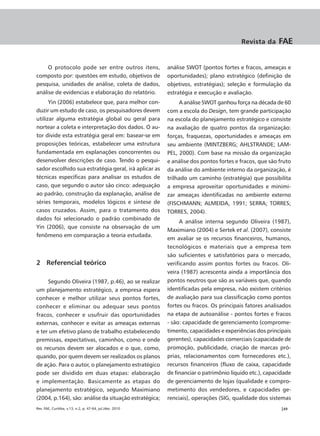 Revista da     FAE


     O protocolo pode ser entre outros itens,             análise SWOT (pontos fortes e fracos, ameaças e
composto por: questões em estudo, objetivos de            oportunidades); plano estratégico (definição de
pesquisa, unidades de análise, coleta de dados,           objetivos, estratégias); seleção e formulação da
análise de evidencias e elaboração do relatório.          estratégia e execução e avaliação.
      Yin (2006) estabelece que, para melhor con-              A análise SWOT ganhou força na década de 60
duzir um estudo de caso, os pesquisadores devem           com a escola do Design, tem grande participação
utilizar alguma estratégia global ou geral para           na escola do planejamento estratégico e consiste
nortear a coleta e interpretação dos dados. O au-         na avaliação de quatro pontos da organização:
tor divide esta estratégia geral em: basear-se em         forças, fraquezas, oportunidades e ameaças em
proposições teóricas, estabelecer uma estrutura           seu ambiente (MINTZBERG; AHLSTRANDE; LAM-
fundamentada em explanações concorrentes ou               PEL, 2000). Com base na missão da organização
desenvolver descrições de caso. Tendo o pesqui-           e análise dos pontos fortes e fracos, que são fruto
sador escolhido sua estratégia geral, irá aplicar as      da análise do ambiente interno da organização, é
técnicas específicas para analisar os estudos de          trilhado um caminho (estratégia) que possibilita
caso, que segundo o autor são cinco: adequação            a empresa aproveitar oportunidades e minimi-
ao padrão, construção da explanação, análise de           zar ameaças identificadas no ambiente externo
séries temporais, modelos lógicos e síntese de            (FISCHMANN; ALMEIDA, 1991; SERRA; TORRES;
casos cruzados. Assim, para o tratamento dos              TORRES, 2004).
dados foi selecionado o padrão combinado de
                                                               A análise interna segundo Oliveira (1987),
Yin (2006), que consiste na observação de um
                                                          Maximiano (2004) e Sertek et al. (2007), consiste
fenômeno em comparação a teoria estudada.
                                                          em avaliar se os recursos financeiros, humanos,
                                                          tecnológicos e materiais que a empresa tem
                                                          são suficientes e satisfatórios para o mercado,
2 Referencial teórico                                     verificando assim pontos fortes ou fracos. Oli-
                                                          veira (1987) acrescenta ainda a importância dos
     Segundo Oliveira (1987, p.46), ao se realizar        pontos neutros que são as variáveis que, quando
um planejamento estratégico, a empresa espera             identificadas pela empresa, não existem critérios
conhecer e melhor utilizar seus pontos fortes,            de avaliação para sua classificação como pontos
conhecer e eliminar ou adequar seus pontos                fortes ou fracos. Os principais fatores analisados
fracos, conhecer e usufruir das oportunidades             na etapa de autoanálise - pontos fortes e fracos
externas, conhecer e evitar as ameaças externas           - são: capacidade de gerenciamento (comprome-
e ter um efetivo plano de trabalho estabelecendo          timento, capacidades e experiências dos principais
premissas, expectativas, caminhos, como e onde            gerentes), capacidades comerciais (capacidade de
os recursos devem ser alocados e o que, como,             promoção, publicidade, criação de marcas pró-
quando, por quem devem ser realizados os planos           prias, relacionamentos com fornecedores etc.),
de ação. Para o autor, o planejamento estratégico         recursos financeiros (fluxo de caixa, capacidade
pode ser dividido em duas etapas: elaboração              de financiar o patrimônio líquido etc.), capacidade
e implementação. Basicamente as etapas do                 de gerenciamento de lojas (qualidade e compro-
planejamento estratégico, segundo Maximiano               metimento dos vendedores, e capacidades ge-
(2004, p.164), são: análise da situação estratégica;      renciais), operações (SIG, qualidade dos sistemas
Rev. FAE, Curitiba, v.13, n.2, p. 47-64, jul./dez. 2010                                                 |49
 