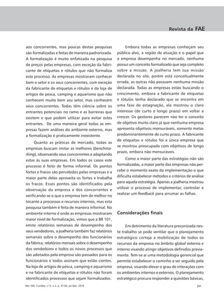 Revista da     FAE


aos concorrentes, mas poucas destas pesquisas                  Embora todas as empresas conheçam seu
são formalizadas e feitas de maneira padronizada.         público alvo, a região de atuação e o papel que
A formalização é muito enfatizada na pesquisa             a empresa desempenha no mercado, nenhuma
de preços pelas empresas, com exceção da fabri-           possui um conceito formalizado que seja completo
cante de etiquetas e rótulos que não formaliza            sobre a missão. A joalheria tem sua missão
este processo. As empresas mostraram conhecer             declarada no site, porém está conceitualmente
bem o setor e os seus concorrentes, com exceção           errada, as outras não possuem nenhuma missão
da fabricante de etiquetas e rótulos e da loja de         declarada. Todas as empresas estão buscando o
artigos de pesca, camping e aquarismo que não             crescimento, embora a fabricante de etiquetas
conhecem muito bem seu setor, mas conhecem                e rótulos tenha declarado que se encontra em
seus concorrentes. Todas têm ciência sobre os             uma fase de estagnação, ela mostrou o claro
entrantes potenciais no ramo e as barreiras que           interesse (de curto e longo prazo) em voltar a
existem e que podem utilizar para evitar estes            crescer. Os gestores parecem não ter o conceito
entrantes. De uma maneira geral todas as em-              de objetivo muito claro já que nenhuma empresa
presas fazem análises do ambiente externo, mas            apresenta objetivos mensuráveis, somente metas
a formalização é praticamente inexistente.                predominantemente de curto prazo. A fabricante
                                                          de etiquetas e rótulos foi a única empresa que
     Quanto as práticas de mercado, todas as
                                                          se mostrou preocupada com objetivos de longo
empresas buscam imitar as melhores (benchma-
                                                          prazo, embora não mensuráveis.
rking), observando seus concorrentes e adaptando
estas às suas empresas. Em todos os casos este                  Como a maior parte das estratégias não são
processo é feito de forma informal. Os pontos             formalizadas, a maior parte das empresas não per-
fortes e fracos são percebidos pelas empresas e a         cebe o momento exato da implementação o que
maior parte delas aproveita os fortes e trabalha          dificulta estabelecer métodos e critérios de análise
os fracos. Esses pontos são identificados pela            para aquela estratégia. Apenas a joalheria mostrou
                                                          utilizar o processo de implementar, controlar e
observação da empresa e dos concorrentes e
                                                          realizar um feedback para arrumar as falhas.
verificando-se o que a empresa tem de melhor no
tocante a processos e recursos internos, mas esta
pesquisa também é feita de maneira informal. No
ambiente interno é onde as empresas mostraram             Considerações finais
maior nível de formalização, vimos que a BR 101,
emite relatórios semanais de desempenho dos                    Em detrimento da literatura preconizada nes-
seus vendedores, a joalheria também faz relatórios        te trabalho se pode ventilar que o planejamento
semanais sobre o desempenho dos funcionários              estratégico corteja a mobilização de todos os
da fábrica, relatórios mensais sobre o desempenho         recursos da empresa no âmbito global externo e
dos vendedores e todos os novos processos que             interno visando atingir objetivos definidos previa-
são adotados pela empresa são passados para os            mente. Tem-se ai uma metodologia gerencial que
funcionários e todos assinam que estão cientes.           permite estabelecer o caminho a ser seguido pela
Na loja de artigos de pesca, camping e aquarismo          empresa, visando elevar o grau de interações com
e na fabricante de etiquetas e rótulos não foram          os ambientes internos e externos. O planejamento
identificados processos que sejam formalizados.           estratégico procura responder a questões básicas,
Rev. FAE, Curitiba, v.13, n.2, p. 47-64, jul./dez. 2010                                                  |61
 
