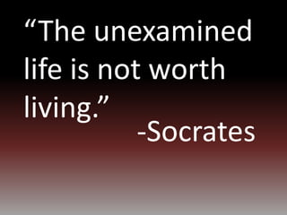 “The unexamined
life is not worth
living.”
-Socrates
 