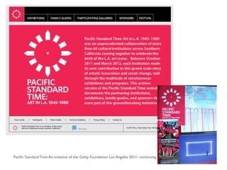 Paciﬁc Standard Time An initiative of the Getty Foundation Los Angeles 2011- continuing

 