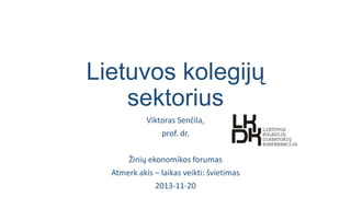 Lietuvos kolegijų
sektorius
Viktoras Senčila,
prof. dr.
Žinių ekonomikos forumas
Atmerk akis – laikas veikti: švietimas
2013-11-20

 