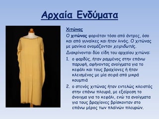 Αοςαία Εμδύμαηα
Χιηώμαπ
O ςιηώμαπ θμνηόηακ ηόζμ από άκηνεξ, όζμ
θαη από γοκαίθεξ θαη ήηακ ιηκόξ. Ο πηηώκαξ
με μακίθηα μκμμάδμκηακ πεηνηδωηόξ.
Δηαθνίκμκηαη δύμ είδε ημο ανπαίμο πηηώκα:
1. μ θανδύξ, ήηακ ναμμέκμξ ζηεκ επάκω
πανοθή, αθήκμκηαξ ακμίγμαηα γηα ημ
θεθάιη θαη ημοξ βναπίμκεξ ή ήηακ
θιεηζμέκμξ με μία ζεηνά από μηθνά
θμομπηά
2. o ζηεκόξ πηηώκαξ ήηακ εκηειώξ θιεηζηόξ
ζηεκ επάκω πιεονά, με ελαίνεζε ημ
άκμηγμα γηα ημ θεθάιη, εκώ ηα ακμίγμαηα
γηα ημοξ βναπίμκεξ βνίζθμκηακ ζημ
επάκω μένμξ ηωκ πιαϊκώκ πιεονώκ.

 