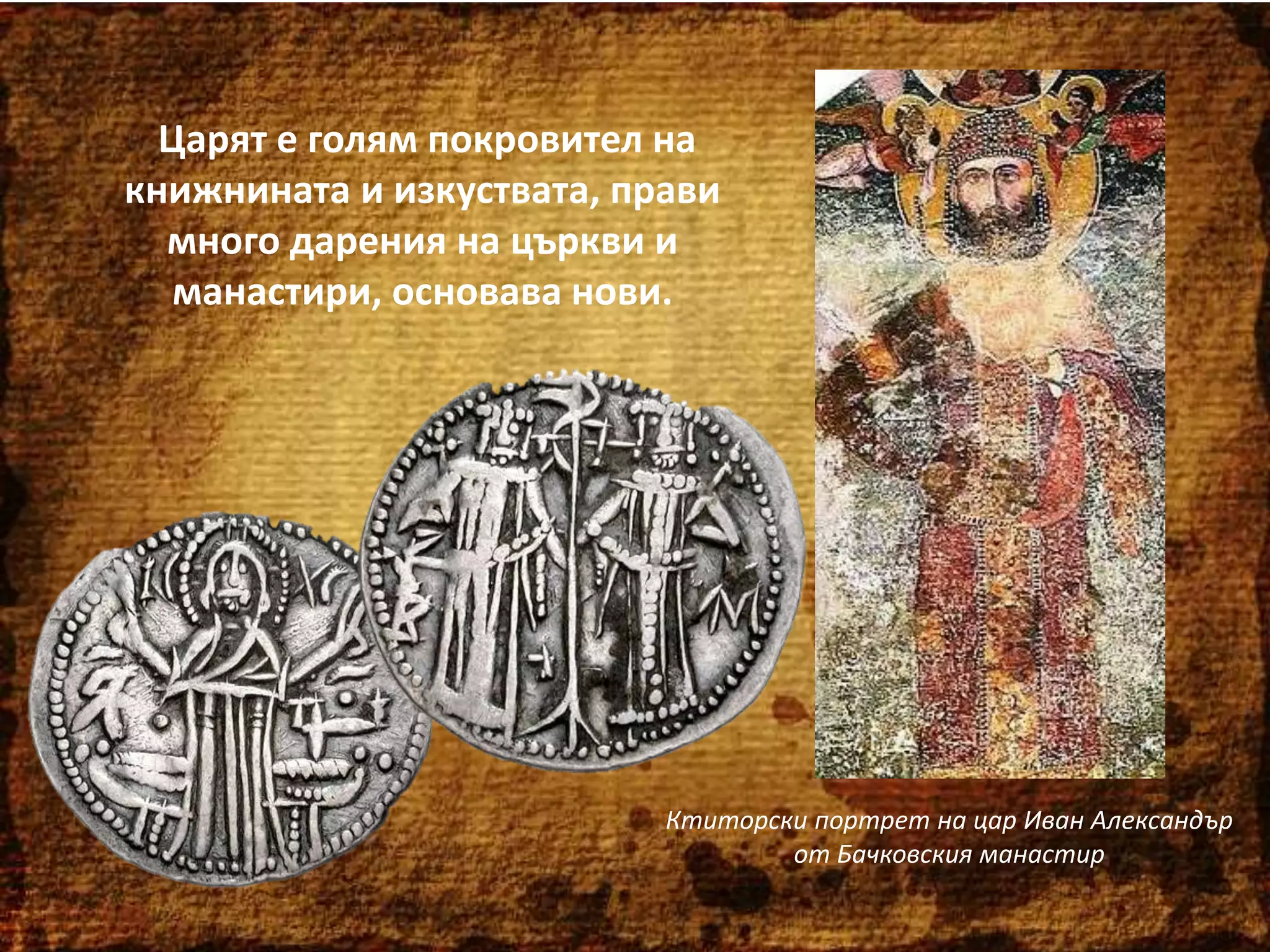 Царят е голям покровител на
книжнината и изкуствата, прави
много дарения на църкви и
манастири, основава нови.

Ктиторски портрет на цар Иван Александър
от Бачковския манастир

 