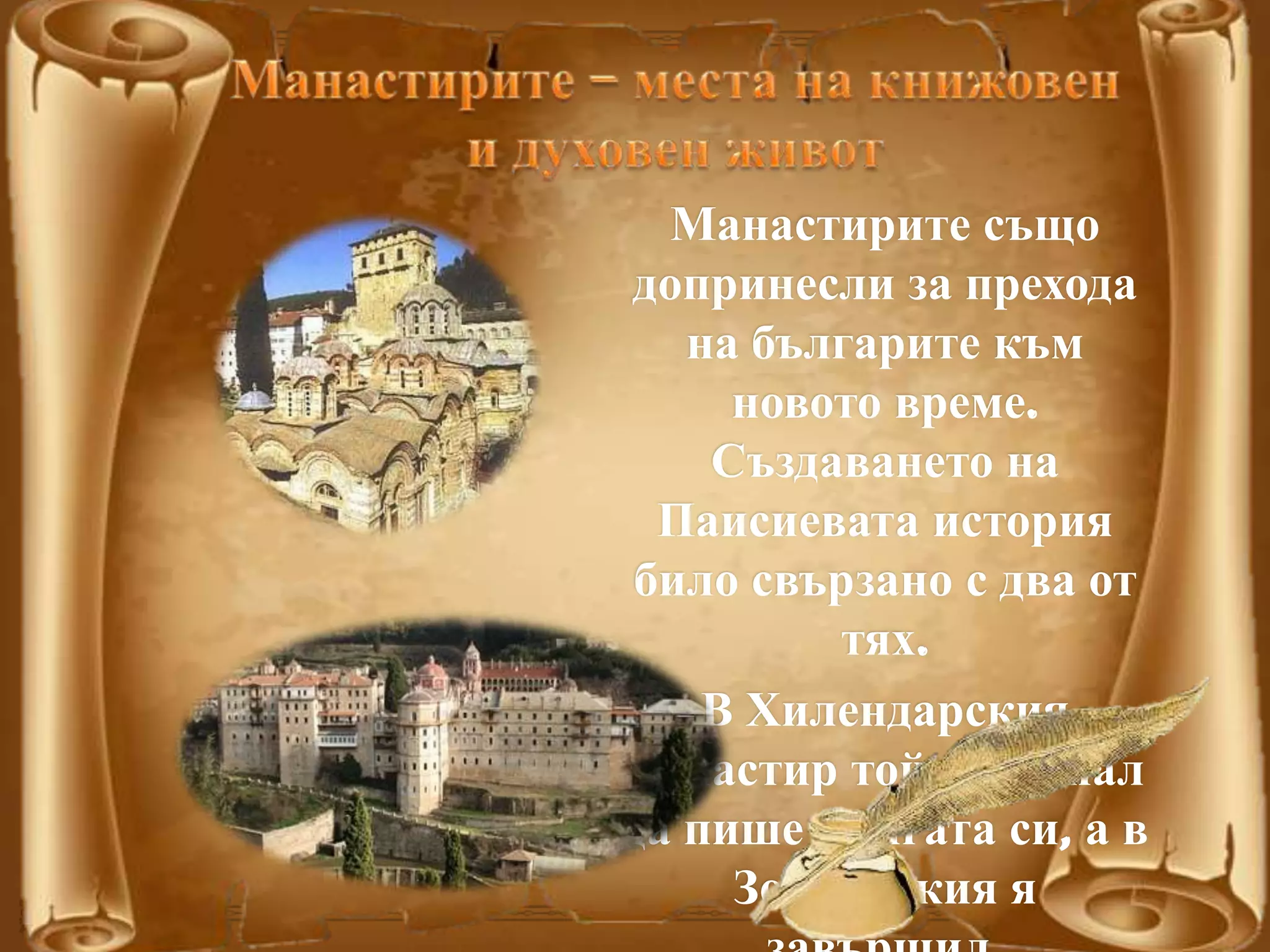 Манастирите също
допринесли за прехода
на българите към
новото време.
Създаването на
Паисиевата история
било свързано с два от
тях.
В Хилендарския
манастир той започнал
да пише книгата си, а в
Зографския я
 