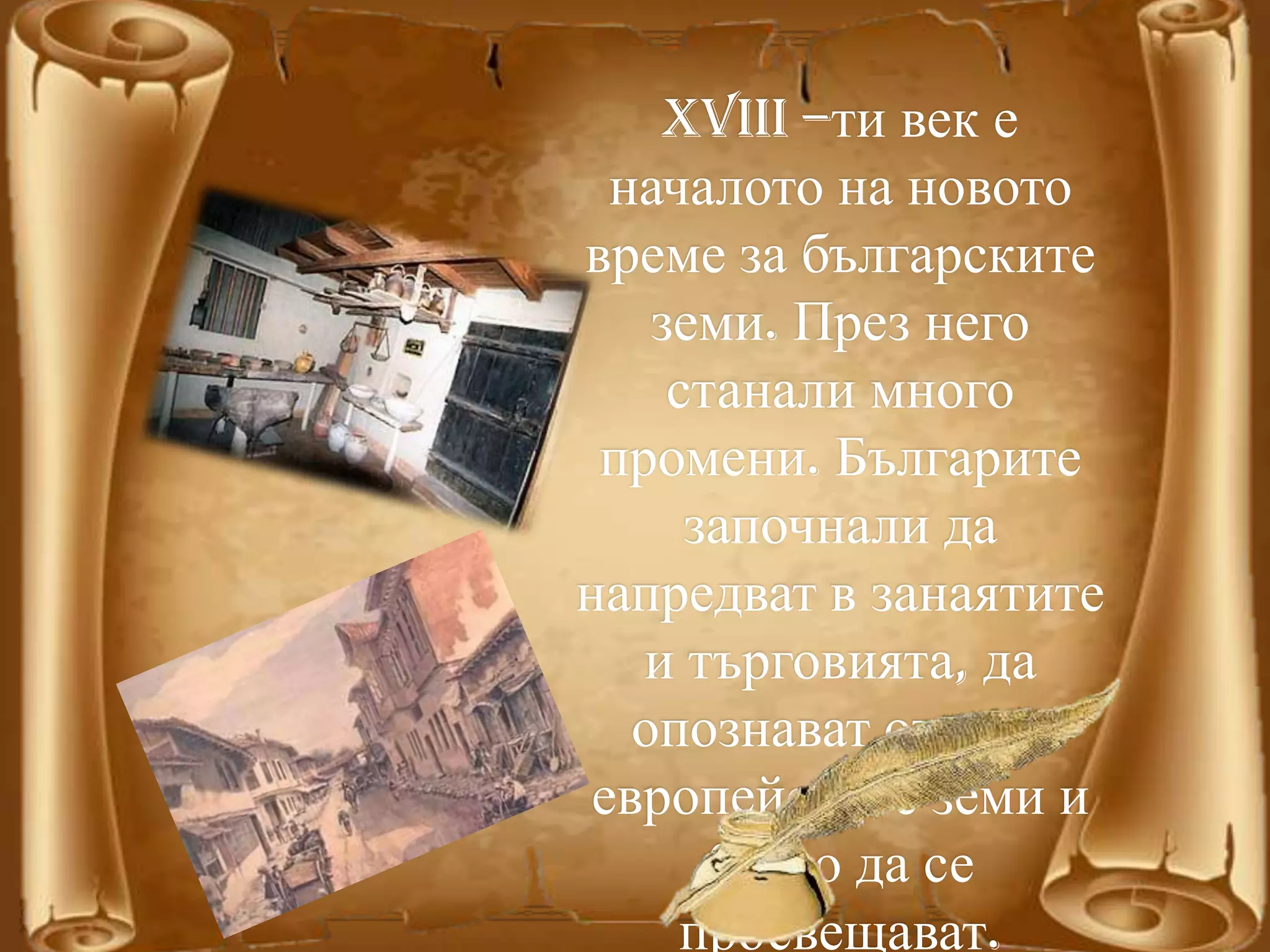 XVIII –ти век е
началото на новото
време за българските
земи. През него
станали много
промени. Българите
започнали да
напредват в занаятите
и търговията, да
опознават отново
европейските земи и
бързо да се
просвещават.
 
