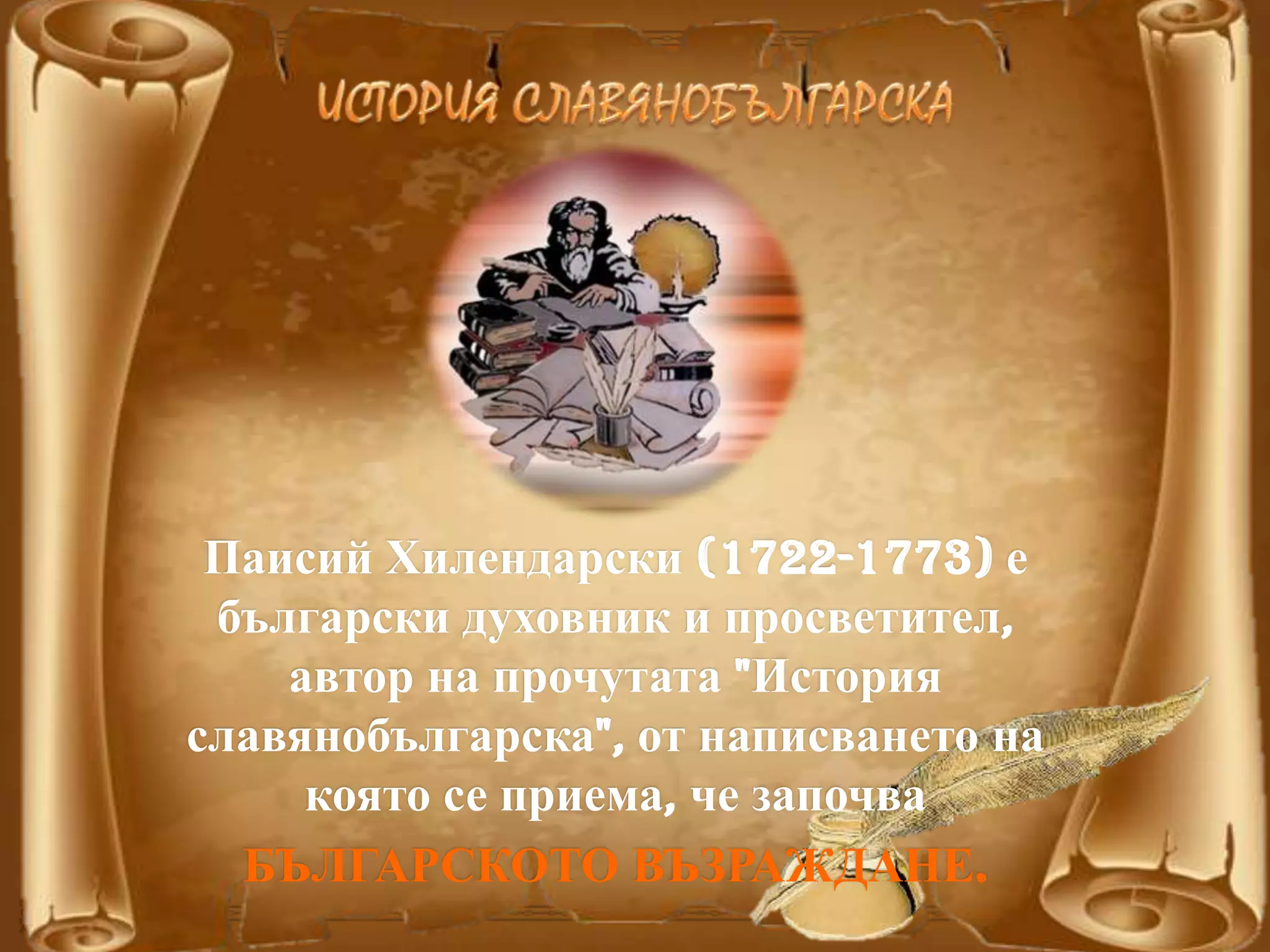 Паисий Хилендарски (1722-1773) е
български духовник и просветител,
автор на прочутата "История
славянобългарска", от написването на
която се приема, че започва
БЪЛГАРСКОТО ВЪЗРАЖДАНЕ.
 