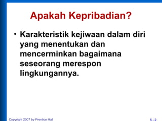 5 - 2Copyright 2007 by Prentice Hall
Apakah Kepribadian?
• Karakteristik kejiwaan dalam diri
yang menentukan dan
mencerminkan bagaimana
seseorang merespon
lingkungannya.
 