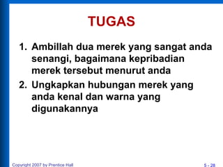 5 - 28
TUGAS
1. Ambillah dua merek yang sangat anda
senangi, bagaimana kepribadian
merek tersebut menurut anda
2. Ungkapkan hubungan merek yang
anda kenal dan warna yang
digunakannya
Copyright 2007 by Prentice Hall
 
