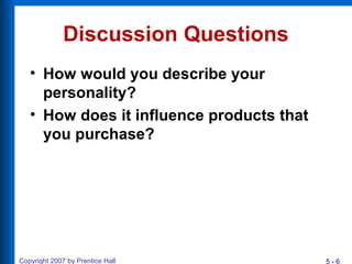 5 - 6Copyright 2007 by Prentice Hall
Discussion Questions
• How would you describe your
personality?
• How does it influence products that
you purchase?
 