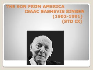 THE SON FROM AMERICA 
ISAAC BASHEVIS SINGER 
(1902-1991) 
(STD IX) 
 