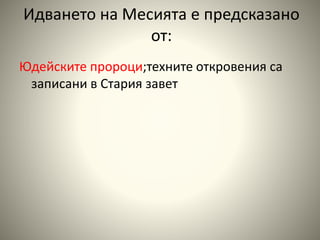 Идването на Месията е предсказано 
от: 
Юдейските пророци;техните откровения са 
записани в Стария завет 
 