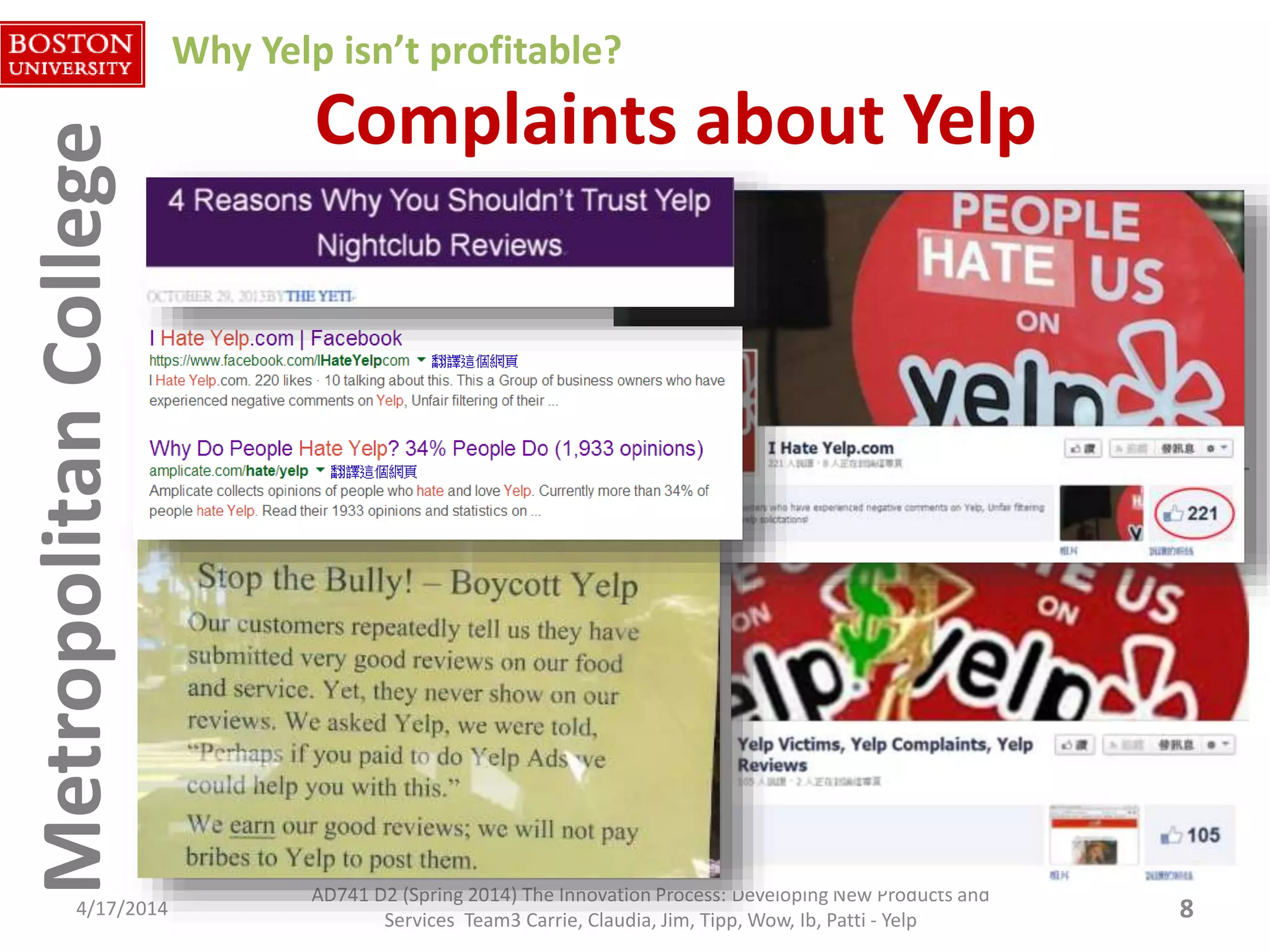 MetropolitanCollegeMetropolitanCollege Complaints about Yelp
4/17/2014 8
AD741 D2 (Spring 2014) The Innovation Process: Developing New Products and
Services Team3 Carrie, Claudia, Jim, Tipp, Wow, Ib, Patti - Yelp
Why Yelp isn’t profitable?
 