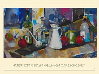 НАТЮРМОРТ С БЕЛЫМ КУВШИНОМ. Х.АК. 55Х100 2013Г.
16
 