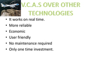 • It works on real time.
• More reliable
• Economic
• User friendly
• No maintenance required
• Only one time investment.
 