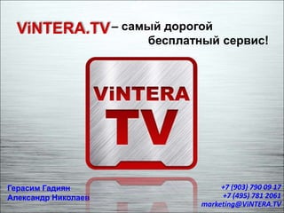 ViNTERA.TV– самый дорогой
бесплатный сервис!
Герасим Гадиян
Александр Николаев
+7 (903) 790 09 17
+7 (495) 781 2061
marketing@ViNTERA.TV
 