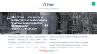 2
www.astutek.ru | +7 812 954 78 63
© 2015 ООО Астутек.
Компания Астутек основана в 2013 году в г. Санкт-Петербург на
началах профессионалов отрасли поставок надежного оборудования
европейского производства. Мы собрали воедино аудит
производств и субпоставщиков, проверку и испытания
оборудования, логистические цепочки и документооборот и
предложили все наши знания и опыт нашим клиентам.
Надежное оборудование, является основой надежного
производства, а надежное производство становится прибыльным и
приносит своим владельцам прибыль, а потребителю качественную
продукцию.
Слово «Качество» является нашим мировоззрением и убеждением,
которому мы неуклонно следуем при выполнении всех проектов. Это
выражено во всех этапах деятельности компании: от процесса
запроса до поставки оборудования конечному заказчику.
О Нас
Технологическое оборудование
«Качество — это степень
соответствия совокупности
присущих характеристик
требованиям»
- ГОСТ Р ISO 9000-2005
 