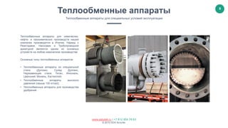 9
www.astutek.ru | +7 812 954 78 63
© 2015 ООО Астутек.
Теплообменные аппараты для химических,
нефте- и газохимических производств нашей
компании производятся в Италии. Наряду с
Реакторами, Насосами и Трубопроводной
арматурой являются одним из основных
устройств на любом химическом производстве
Основные типы теплообменных аппаратов:
• Теплообменные аппараты из специальной
стали (Дуплекс, Супер Дуплекс,
Нержавеющие стали, Титан, Инконель,
Цирконий, Монель, Хастеллой)
• Теплообменные аппараты высокого
давления (свыше 100 кг/см2)
• Теплообменные аппараты для производства
удобрений
Теплообменные аппараты
Теплообменные аппараты для специальных условий эксплуатации
 