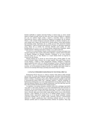 kolonije prethodilo je uspešno putovanje Kolaja sa samosa koga su vetrovi oterali
daleko na Zapad do grada Tartesa (na ušću reke Tartes, danas Gvadalkivir). Ugledavši
prvi put ovu srebrom bogatu zemlju i stupivši u trgovačke odnose s lokalnim
stanovništvom, Kolaj je stekao basnoslovno bogatstvo po predanju oko 60 talenata.
Glasovi ο tako srećnom Kolajevom putovanju pobudili su fokejske moreplovce da i
sami okušaju sreću. Stigavsi dd Tartesa bili su, prema tradiciji, veoma toplo primljeni
kod tamošnjeg kralja Argantonija čiju su zemlju još pre Grka posećivali Feničani
(Kartaginjani). Uspeh prvog putovanja pokrenuo je Fokejce na opremanje ekspedicije
veceg obima čiji je rezultat bio osnivanje Masalije prvih godina VI veka.
Karakteristično je to što su već od samog početka uspostavljeni prijateljski odnosi
između kolonista i lokalnog stanovništva; kasnije su se ti odnosi pokvarili.
Učvrstivši se u novoj koloniji, Fokejci su ubrzo proširili svoj uticaj osnivanjem niza
zavisnih naselja duž čitave istočne obale Iberije (Španije) i Ligurije (južna Francuska)
od Majnake (Malaga) do Mopojka (Monako). Oslanjajući se na svoje kolonije,
osnovane tokom VI i V veka, Maslaci su u svojim rakama držali svu trgovinu sa
severom duž reke Rodana.
Pokušaj Fokejaca da se učvrste na ostrvu Korzici gde su 60-tih godina VI veka
osnovali koloniju Alaliju (Aleriju), bio je manje uspešan. Posle pada Fokeje, koju je
osvojio Harpag, u Alaliju su stigle mnogobrojne izbeglice. Gledajući u Fokejcima
opasne konkurente protiv njih su se udražili Kartaginjani i Etrurci. Pomorska bitka kod
Alalije (535. g. pre n. e.) zavrsena je totalnim porazorn fokejske ratne flote. Pretrpevši
taj poraz, oni su bili prisiljeni da napuste Korziku. Na zapadnoj obali Italije Fokejci su
osnovali novu koloniju Hielu koja je poznatija pod imenom Eleja (ili Velija).
3. ZNAČAJ I POSLEDICE KOLONIZACUE VII-VIVEKA PRE N.E.
Kolonizacija VII-VI veka pre n.e. imala je izuzetno velik značaj za daIji istorijski
razvoj Grčke. Za razliku od kolonizacije ranijeg perioda, uslovljene nizom plemenskih
pokreta, kolonizatorski pokret VIII-VI veka organski je povezan s pojavom klasnog
društva u Grčkoj, s formiranjem grčke države. Neravnomernost raspodele zemlje koja
je prouzrokovala klasnu borbu, kao i napredak zanatstva i trgovine stimulisali su
kolonizaciju. Kolonizacija je sa svoje strane doprinosila razvoju grčke trgovine. Prema
slikovitoj definiciji Platona, Grci su opkolili Sredozemno raore kao žabe koje sede oko
bare. Sad su Feničani bili primorani da im ustupe prvenstvo.
Za neplodnu i sirovinama siromašnu centralnu Grčku takvo proširenje trgovinskih
veza imalo je velik značaj. Kolonije su sa svojim metropolama bile tesno povezane ne
političkim, već baš ekonomskim trgovačkim interesima. Kao rezultat toga stvoreni su
izuzetno povoljni uslovi za dalji razvoj robne proizvodnje i uvozne i izvozne trgovine
koja je forsirala dalji porast proizvodnih snaga grčkog društva razvoj robovlasničke
privrede u celini. Međutim, taj razvoj nije se ni izdaleka jednako odvijao u raznim
oblastima Grčke; stanovništvo zajednica koje su se pre drugih oslobodile ostataka
rcxlovskog uređenja brže je razvijalo zanate, pomorsku trgovinu i kolonizatorsku
delatnost; u drugim zajednicama ostaci rodovskog uređenja sačuvali su se duže,
udarajuci poseban pečat na socijalno-ekonomsku strukturu tih zajednica. Zbog toga
 