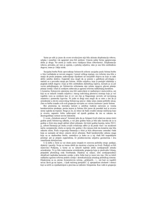 Samo po sebi je jasno da ovom revolucijom nije bila ukinuta eksploatacija robova,
seljaka i zanatlija i da ugnjetači nisu bili uništeni. Umesto jedne forme ugnjetavanja
došla je druga. Na arenu je izašla nova vladajuca klasa robovlasnici. Eksploatacija
robova, prirodno, pri tom je ojačala, a položaj seljaštva, iako je ono bilo oslobođeno
dugova, ostao je i dalje težak.
Socijalna borba Posle sprovođenja Solonovih reformi socijalna posle Solona borba
u Atici razbuktala se novom snagom. I pored velikog značaja, ove reforme nisu bile u
stanju da pruže potpuno zadovoljenje nijednom od socijalnih slojeva na koje se tada
delilo antičko dmštvo. Eupartidi nisu mogli da se pomire s gubitkom privilegija i
maštali su ο povratku stanja pre Solona. Atičko seljaštvo, koje je postiglo olakšanje u
pogledu teških dugova i koje je bilo oslobođeno dužničkog ropstva, čeznulo je za još
vecim poboljšanjem, jer Solonovim reformama nije rešeno njegovo glavno pitanje
pitanje zemlje. Glad za zemljom zahtevala je agrarnu reformu radikalnijeg karaktera.
I, konačno, Solonovim zakonima nisu bili zadovoljeni ni međuslojevi staiiovništva, oni
koji su se nalazili između seljaštva i starog rodovskog plemstva sirotinja koja je već
izgubila vezu sa zemljom kao ni svi oni čije je blagostanje zavisilo od razvijenog
zanatstva i pomorske trgovine. Ni jedni ni drugi nisu mogli da se mire s tim da je
aristokratiji u okviru cenzovskog Solonovog ustava i dalje ostao znatan politički uticaj.
Zato se borba između svih ovih grupacija razvijala sve većom žestinom i posle Solona.
Bez pretenzija na istorijsku tačnost u antičkoj tradiciji sačuvano je veoma
karakteristično predanje, prema kojem je Solonu bilo jasno da poredak koji je stvorio
nema izgleda na trajnost. Stoga je on, ne želeci da bude svedok rušenja institucija koje
je stvorio, napustio Atiku zahtevajući od njenih građana da mu se zakunu na
desetogodišnju vernost novim žakonima.
U svom „Atinskom ustavu" Aristotel piše da su Atinjani živeli relativno mirno četiri
godine posle Solonovog odlaska, a već pete godine buna je bila tako žestoka da se te
godine u Atini nisu mogli održati izbori arhonata. Još četiri godine kasnije, tačno 583/2.
g., arhont Damasije po isteku svojih ovlašćenja odbio je da preda vlast i na nezakonit
način, uzurpatorski, služio se njome dve godine i dva meseca dok mu konačno nije bila
oduzeta silom. Posle svrgavanja Damasija u Atini je biJa obrazovana vanredna vlada
koja se sastojala od deset, umesto devet arhonata. Radi karakteristike odnosa snaga
koje su se međusobno borile, zanimljivo je kako su u toj vladi bili raspodeljeni
položaji: pet je pripalo eupartidima, tri predstavnicima seljaštva geomorima i dva
zanatlijama demijurzima.
U to doba u Atini su već dosta jasno istupale tri osnovne političke struje: pedijeji,
dijakriji i paraliji. Svoja su imena dobili po mestima u kojima su živeli. Pedijeji su bili
stanovnici Pedijona, u kome su se nalazili najbolji atički zemljoposedi atinske
aristokratije. To je bila reakcionarna aristokratska grupacija koju je predvodio Likurg,
pripadnik plemićkog roda Eteobutada. Dijakriji su seljaci, sitni zemljoposednici
obrađivači neplodne kamenite zemlje u delu Atike koji je nosio isto ime. Oni su želeli
radikalnu agrarnu reformu podelu zemlje i demokratizaciju atinskog političkog sistema.
Dijakrijima su se, prema Aristotelovim rečima, „priključili... i... oni koji su izgubili
novac davši ga na zajam... i ljudi nečistog porijekla", tj. upropašćeni elementi i meteci
koji su težili za izjednačenjem u pravima sa rođenim Atinjanima. Kao vođu te grupacije
 