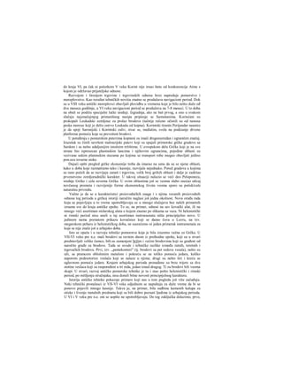 do kraja VI, pa čak ni početkom V veka Korint nije irnao štete od konkurencije Atine s
kojom je održavao prijateljske odnose.
Razvojem i širenjem trgovine i trgovinskih odnosa brzo napreduje pomorstvo i
moreplovstvo. Kao rezultat tehničkih noviiia znatno se produžava navigacioni period. Dok
su u VIII veku antički moreplovci obavljali plovidbu u vremenu koje je bilo nešto duže ođ
dva meseca godišnje, u VI veku navigacioni period se produžava na 7-8 meseci. U to doba
na obali se podižu specijalni lučki uređaji. Izgradnja, ako ne baš prvog, a ono u svakom
slučaju najznačajmjeg pristanišnog nasipa pripisuje se Samošanima. Korinćani su
prokopali Leukadski zemljouz za prolaz brodova (tačnije rečeno očistili su od nanosa
peska moreuz koji je delio ostrvo Leukadu od kopna). Korintski tiranin Perijandar naumio
je da spoji Saronijski i Korintski zaliv; stvar se, međutim, svela na podizanje drvene
platforme pomoću koje su prevoženi brodovi.
U poređenju s pomorskim putevima kopneni su imali drugorazredan i ograničen značaj.
Izuzetak su činili savršeni maloazijski putevi koji su spajali primorske grčke gradove sa
Sardom i sa nešto udaljenijim istočnim tržištima. U evropskom delu Grčke koji je na sve
strane bio ispresecan planinskim lancima i njihovim ograncima, pojedine oblasti su
vezivane uskim planinskim stazama po kojima se transport robe mogao obavljati jedino
pon.ocu tovarne stoke.
Dajući opšti pregled grčke ekonomije treba da imarao na umu da su se njene oblasti,
kako u doba koje razmatramo tako i kasnije, razvijale nejednako. Pored gradova u kojima
su rano počeli da se razvijaju zanati i trgovina, velik broj grčkih oblasti i dalje je zadržao
prvenstveno zemljoradnički karakter. U takvoj situaciji nalazio se veći deo Peloponeza,
srednje Grčke i cela severna Grčka. U ovim oblastima još se veoma slabo osećao utlcaj
novčanog prometa i razvijenije forme ekonomskog života veoma sporo su potiskivale
naturalnu privredu.
Važno je da se u karakteristici proizvođačkih snaga i s njima vezanih proizvodnih
odnosa tog perioda u grčkoj istoriji naročito naglasi još jedna okolnost. Nova oruđa rada
koja se pojavljuju u to vreme upotrebljavaju se u mnogo slučajeva bez nekih primetnih
izraena sve do kraja antičke epohe. To se, na primer, odnosi na sav kovački alat, ili na
mnogo veći asortiman stolarskog alata ο kojem znamo po slikama sa vaza. Ni helenistički
ni rimski period nisu uneli u taj asortiman instruraenata ništa principijelno novo. U
jedinom nama poznatom prikazu kovačnice koji se danas čuva u Luvru, na tzv.
megarskom peharu iz helenističkog doba, ne susrećemo ni jedan primerak instramenata za
koje se nije znalo još u arhajsko doba.
Isto se opaža i u razvoju tehnike pomorstva koja je bila izuzetno važna za Grčku. U
VII-VI veku pre n.e. mali brodovi sa ravnim dnom iz prethodne epohe, koji su u stvari
predstavljali velike čamce, bili.su zamenjeni bržim i većim brodovima koji su građeni od
naročite građe za brodove. Tada se uvode i tehničke razlike između ratnih, teretnih i
trgovačkih brodova. Prvi, tzv. „pentekonteri" (tj. brodovi sa pet redova vesala), nešto su
uži, sa pramcem obloženim metalom i pokreću se ne toliko pomoću jedara, koliko
naporom pedesetorice veslača koji se nalaze u njima; drugi su nešto širi i kreću se
uglavnom pomoću jedara. Krajem arhajskog perioda pronađene su brze trijere sa dve
stotine veslaca koji su raspoređeni u tri reda, jedan iznad drugog. Ti su brodovi bili veoma
skupi. U stvari, razvoj antičke pomorske tehnike je tu i stao pošto helenistički i rimski
period, po mišljenju stručnjaka, nisu doneli bitne novosti principijelnog karaktera.
Istorija antičke tehnike pokazuje primere koji nas u tom pogledu još više začuđuju.
Neki tehnički pronalasci iz VII-VI veka odjednom se napuštaju za duže vreme da bi se
ponovo pojavili mnogo kasnije. Takva je, na primer, bila sudbina kamenih kalupa za
otiske i livenje metalnih predmeta koji su bili dobro poznati ljudima iz arhajskog perioda.
U VI i V veku pre n.e. oni se uopšte ne upotrebljavaju. Do tog zaključka dolazimo, prvo,
 