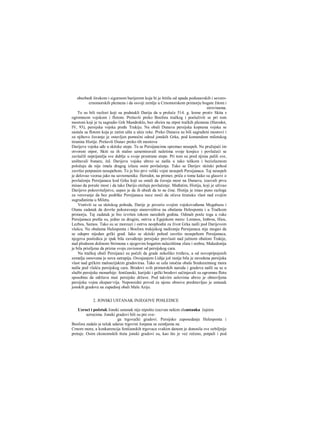 obezbedi širokom i sigurnom barijerom koja bi je štitila od upada podunavskih i severo-
crnomorskih plemena i da osvoji zemlje u Crnomorskom primorju bogate žitom i
sirovinama.
To su bili razlozi koji su podstakli Darija da u proleće 514. g. krene protiv Skita s
ogromnom vojskom i flotom. Prešavši preko Bosfora tračkog i posluživši se pri tom
mostom koji je tu sagradio Grk Mandroklo, bez obzira na otpor tračkih plemena (Herodot,
IV, 93), persijska vojska pređe Trakiju. Na obali Dunava persijska kopnena vojska se
sastala sa flotom koja je zatim ušla u ušće reke. Preko Dunava su bili sagrađeni mostovi i
za njihovo čuvanje je ostavljen pomoćni odred jonskih Grka, pod komandom miletskog
tiranina Histije. Prešavši Dunav preko tih mostova
Darijeva vojska uđe u skitske stepe. Tu se Persijancima spremao neuspeh. Ne pružajući im
otvoreni otpor, Skiti su ih stalno uznemiravali naletima svoje konjice i povlačeći se
zavlačili neprijatelja sve dublje u svoje prostrane stepe. Pri tom su pred njima palili sve,
uništavali bunare, itd. Darijeva vojska ubrzo se našla u tako teškom i bezizlaznom
položaju da nije imala dragog izlaza osim povlačenja. Tako se Darijev skitski pohod
završio potpunim neuspehom. To je bio prvi veliki vojni neuspeh Persijanaca. Taj neuspeh
je delovao veoraa jako na savremenike. Herodot, na primer, priča ο tome kako su glasovi ο
povlačenju Persijanaca kod Grka koji su ostali da čuvaju most na Dunavu, izazvali prvu
misao da poruše most i da tako Dariju otežaju povlačenje. Međutim, Histija, koji je uživao
Darijevo pokroviteljstvo, uspeo je da ih ubedi da to ne čine. Histija je imao puno razloga
za verovanje da bez podrške Persijanaca nece moći da očuva tiransku vlast nad svojim
sugrađanima u Miletu.
Vrativši se sa skitskog pohoda, Darije je poverio svojim vojskovođama Megabazu i
Otanu zadatak da dovrše pokoravanje stanovništva na obalama Helesponta i u Tračkom
primorju. Taj zadatak je bio izvršen tokom narednih godina. Odmah posle toga u ruke
Persijanaca prešla su, jedno za drugim, ostrva u Egejskom moru: Lemnos, Imbros, Hios,
Lezbos, Samos. Tako su se moreuzi i ostrva neophodni za život Grka našli pod Darijevom
vlašcu. Na obalama Helesponta i Bosfora trakijskog nadiranju Persijanaca nije mogao da
se odupre nijedan grčki grad. Iako se skitski pohod završio neuspehom Persijanaca,
njegova posledica je ipak bila zavođenje persijske prevlasti nad južnom obalom Trakije,
nad plodnom dolinom Strimona s njegovim bogatim nalazištima zlata i srebra; Makedonija
je bila prisiljena da prizna svoju zavisnost od persijskog cara.
Na tračkoj obali Persijanci su počeli da grade nekoliko tvrđava, a od novopripojenih
zemalja osnovana je nova satrapija. Osvajanjem Lidije još ranije bila je zavedena persijska
vlast nad grčkim maloazijskim gradoviraa. Tako se cela istočna obala Sredozemnog mora
našla pod vlašću persijskog cara. Brodovi svih primorskih naroda i gradova našli su se u
službi persijske monarhije: feničanski, karijski i grčki brodovi sačinjavali su ogromnu flotu
sposobnu da održava moć persijske države. Pod takvirn uslovima ubrzo je obnovljena
persijska vojna ekspan<rija. Neposredni povod za njenu obnovu predstavljao je ustanak
jonskih gradova na zapadnoj obali Male Azije.
2. JONSKI USTANAK INJEGOVE POSLEDICE
Uzroci i početak Jonski ustanak nije nipošto izazvan nekim sluustanka čajnim
uzrocima. Jonski gradovi bili su pre sve-
ga trgovački gradovi. Persijsko zaposedanje Helesponta i
Bosfora zadalo je težak udarac trgovini Jonjana sa zemljama na
Crnom mora, a konkurencija feničanskih trgovaca svakim danom je donosila sve ozbiljnije
pretaje. Osim ekonomskih šteta jonski gradovi su, kao što je već rečeno, potpali i pod
 