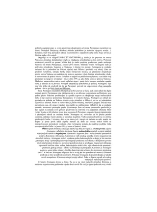 političko ugnjetavanje: u svim gradovima okupiranim od strane Persijanaca namešteni su
tirani. Neuspjeh Darijevog skitskog pohoda pokolebao je autoritet njegove armije. I,
konačno, mali broj persijskih odreda stacioniranih u zapadnom delu Male Azije ulivao je
Grcima nadu u brz uspeh. _______________ ____-
Događaji su se odigrali ovako. U ziimT500-49S g. došlo je do prevrata na ostrvu
Naksosu: pristalice demokratije svrgle su vladajuću aristokratiju na tom ostrvu. Proterani
aristokrati zatražili su pomoc Mileta koji je među jonskim gradovima, posle uništenja
Samosa od strane Persijanaca, zauzeo prvo mesto. Miletski tiranin Aristagora rado je
prihvatio aristokrate, begunce iz Naksosa, i obećao im pomoć. Aristagora je svakako
računao da će pohodom na Naksos ojačati moć Mileta i proširiti svoj uticaj. Zato on
predloži Artafernu, satrapu Sarda, inače Darijevom nećaku, da preduzme ekspediciju
protiv ostrva Naksosa sa zadatkom da ponovo uspostavi vlast zbačene aiistokratske vlade,
a istovremeno da pokori ostrvo. Artafern se saglasi sa predloženim planom, a car dade svoj
pristanak na njegovo izvođenje i tako u leto 499. g. jaka flota krenu u pravcu Naksosa.
Međutim, stanovništvo ostrva praži odlučan otpor i posle četiri meseca uzaludne opsade
flota je morala da se povuče. Neuspeh ekspedicije pokolebao je položaj Aristagore; iiije
mu bilo teško da predvidi da će ga Persijanci pozvati na odgovomost zbog neuspeha
pohoda i da će ga lišiti vlasti nad Miletom.
Tada Aristagora (naslednik Histije koji je bio pozvan u Suzu, kod cara) odluči da digne
ustanak protiv Persijanaca; nije isključeno da je on delovao u sporazumu sa Histijom; sam
pohod protiv Naksosa predstavljao je zgodan izgovor za okupljanje snaga maloazijskih
Grka i nije izazivao podozrenje Persijanaca. U svakom slučaju, Aristagora je odmah po
povratku sa pohoda na Naksos okupio svoje pristalice u Miletu i oni su se jednodušno
izjasnili za ustanak. Protiv te odluke bio je jedino Hekatej, istoričar i geograf, ističući moc
persijskog cara, ali njegovi razlozi nisu naišli na odobravanje. Odlučivši da se podigne
ustanak, zaverenici pristupiše poslu. Zauzimanje flote od strane zaverenika poslužilo je
kao signal za ustanak svim grčkim gradovima na ostrvima i na zapadnim obalama Male
Azije. Svuda su bili zbačeni tirani koje su postavili Persijanci, uspostavljena je demokratija
i spremljeni odredi za oružanu borbu. Aristagora se, verovatao da bi pružio primer
ostalima, odrekao vlasti i predao je narodnoj skupštini. Vođe ustanka shvatile su svu težinu
predstojeće borbe. I stvarno, dok se na moru još i moglo da računa na neki uspeh, na
kopnu je posle prvih lakih uspeha moralo da dođe do veoma teških borbi sa
mnogobrojnom persijskom vojskom. Zato Aristagora pokuša da zadobije podršku Grka
evropskog dela Grčke i u jesen 499. g. krenu u Spartu i Atinu.
Odnos Sparte Politička situacija Sparte nije bila povoljna za i Atine prema ciljeve
Aristagore; odlučnim akcijama Sparte maloazijskim smetali su njeni tadašnji
neprijateljski odnosi s događajima Korintom i Argosom, kao i borba između spartanskih
kraljeva Kleomena i Demarata. Kleomen je vođi jonskog ustanka pružio mogućnost da
obrazloži zahteve. Aristagora, držeći u rukama jednu bakarnu ploču na kojoj je bio nacrtan
,,zemaljski krug" i potkrepljujuci svoje izlaganje podacima sa te karte, u kitnjastom govoru
izloži spartanskom kralju svu korisnost poduhvata koji je predlagao mogućnost dobijanja
ogromnih koiičina zlata, srebra, bakra tegleće stoke i ribe; nije zaboravio da spomene i
prednosti grčkog oružja i taktike u poređenju sa persijskim. Kleomeri je Aristagori
postavio samo jedno pitanje: „Koliko dana traje put od mora do prestonice persijskog
cara?" Α kad mu Aristagora odgovori da će za taj put biti potrebno tri meseca, Kleomen
uvide da je čitav poduhvat neostvariv. Pokušaj Aristagore da podmiti kralja se takođe
završi neuspehom. Kleomen osta pri svojoj odluci. Tako se Sparta ogradi od svakog
mešanja u maloazijske poslove.
Iz Sparte Aristagora krenu u Atinu. Tu su se na vlasti nalazile pristalice Klistena, a
nedavno organizovana građanska vojska deset novih fila već je sjajno pokazala svoj visoki
 